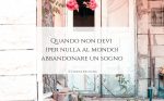 Quando non devi (per nulla al mondo) abbandonare un sogno